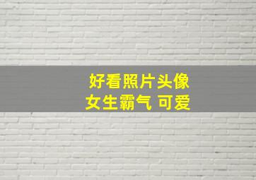 好看照片头像女生霸气 可爱